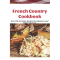 French Country Cookbook: Over 100 Everyday Recipes for Beginners and Advanced Users - Paperback