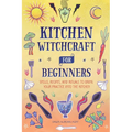 Kitchen Witchcraft for Beginners: Spells, Recipes, and Rituals to Bring Your Practice Into the Kitchen - Hardcover
