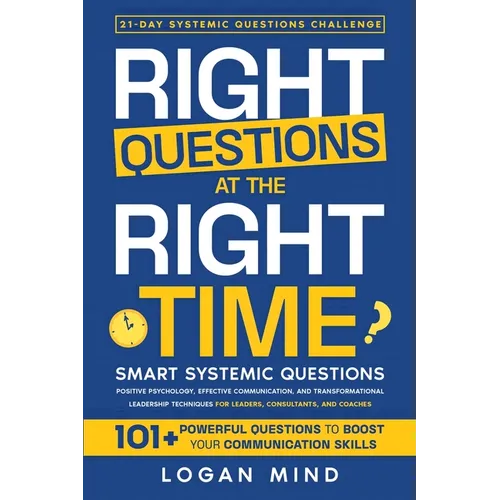 Right Questions at the Right Time: Smart Systemic Questions. Positive Psychology, Effective Communication, and Transformational Leadership Techniques - Paperback
