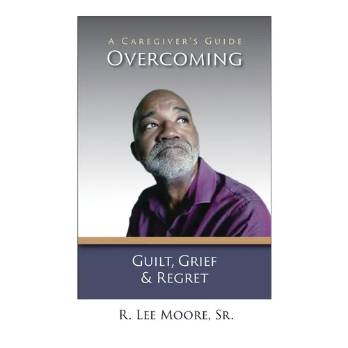 Overcoming Guilt, Grief, & Regret: A Caregiver's Guide - Paperback