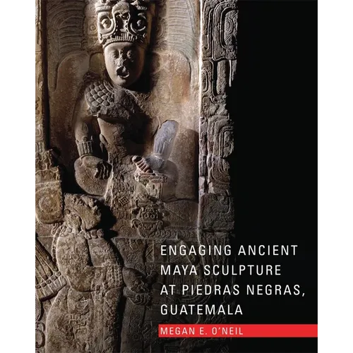 Engaging Ancient Maya Sculpture at Piedras Negras, Guatemala - Hardcover