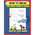 How to draw for boys from 8 years: Step by step guide - Paperback