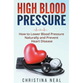 High Blood Pressure: How to Lower Blood Pressure Naturally and Prevent Heart Disease - Paperback