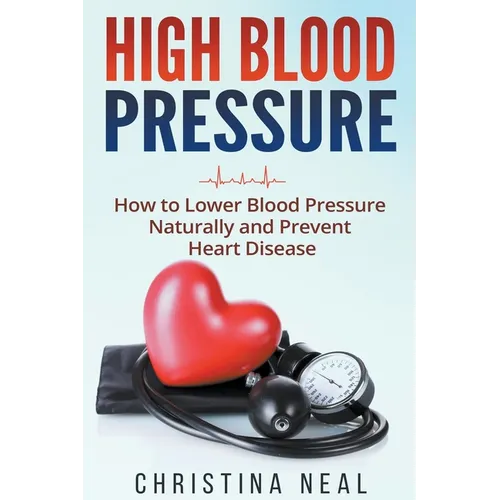 High Blood Pressure: How to Lower Blood Pressure Naturally and Prevent Heart Disease - Paperback