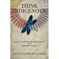 Think Indigenous: Native American Spirituality for a Modern World - Paperback