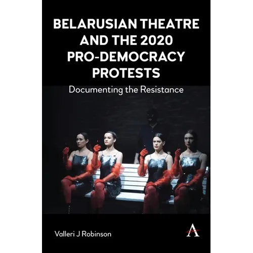 Belarusian Theatre and the 2020 Pro-Democracy Protests: Documenting the Resistance - Paperback