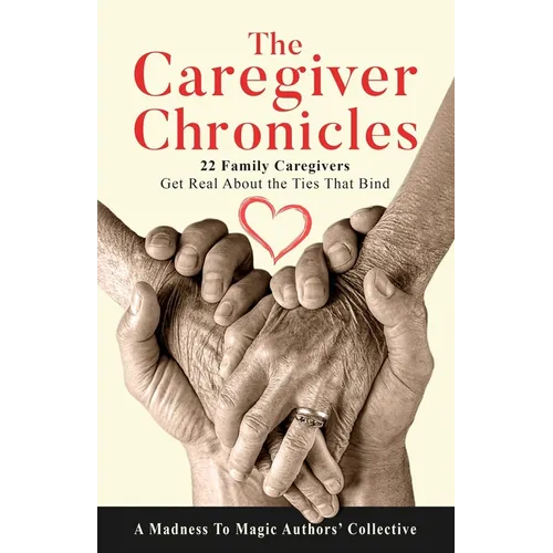 The Caregiver Chronicles: 22 Family Caregivers Get Real about the Ties That Bind - Paperback
