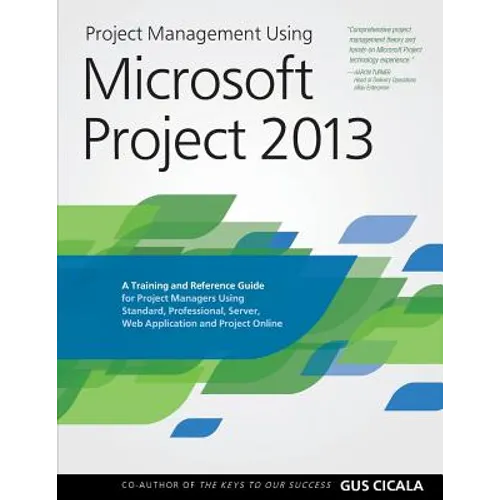 Project Management Using Microsoft Project 2013: A Training and Reference Guide for Project Managers Using Standard, Professional, Server, Web Applica - Paperback