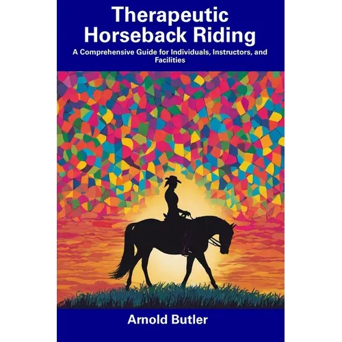 Therapeutic Horseback Riding: A Comprehensive Guide for Individuals, Instructors, and Facilities - Paperback