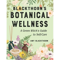 Blackthorn's Botanical Wellness: A Green Witch's Guide to Self-Care - Paperback