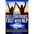Gain Self-Confidence Fast with NLP: Effective Neuro-Linguistic Programming Techniques That Will Boost Your Self-Esteem Radically For Successful Life - Paperback