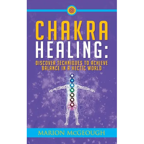Chakra Healing: Discover Techniques to Achieve Balance in a Hectic World - Paperback