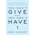 You Can't Give What You Don't Have: Creating the Seven Habits That Make a Remarkable Life - Paperback
