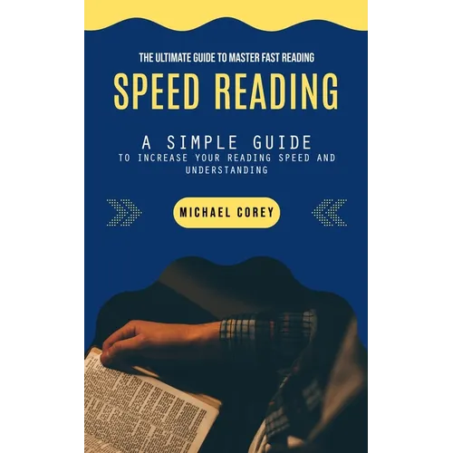 Speed Reading: The Ultimate Guide to Master Fast Reading (A Simple Guide to Increase Your Reading Speed and Understanding) - Paperback