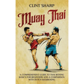 Muay Thai: A Comprehensive Guide to Thai Boxing Basics for Beginners and a Comparison with Dutch Kickboxing - Hardcover