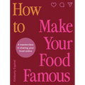 How to Make Your Food Famous: A Masterclass in Sharing Your Food Online - Hardcover