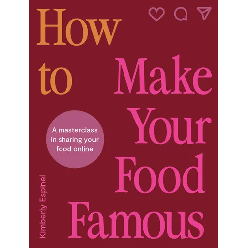 How to Make Your Food Famous: A Masterclass in Sharing Your Food Online - Hardcover