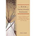 The Book of Imaginary Indians: Ancient Traditions and Modern Caricatures In the White Man's Quest For Meaning - Paperback