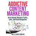 Addictive Content Marketing: Drive Demand, Maximize Traffic, Sales, and Brand Recognition - Paperback