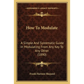 How To Modulate: A Simple And Systematic Guide In Modulating From Any Key To Any Other (1890) - Paperback