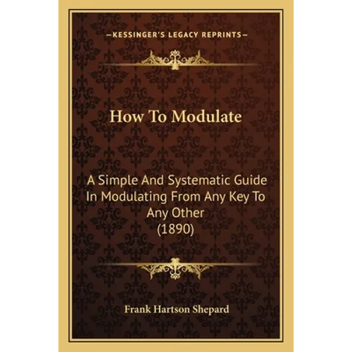 How To Modulate: A Simple And Systematic Guide In Modulating From Any Key To Any Other (1890) - Paperback
