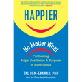 Happier, No Matter What: Cultivating Hope, Resilience, and Purpose in Hard Times - Hardcover