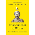 Reasons Not to Worry: How to Be Stoic in Chaotic Times - Paperback