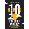 10 Habits for Grief and Loss: Create Change Through Adversity to Become a Better You - Paperback