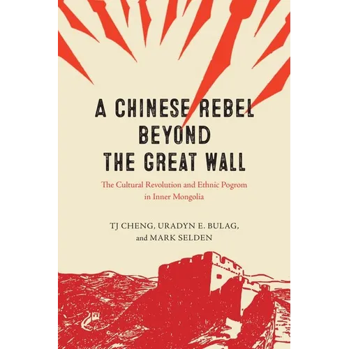 A Chinese Rebel beyond the Great Wall: The Cultural Revolution and Ethnic Pogrom in Inner Mongolia - Hardcover