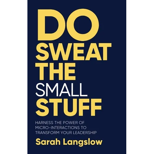 Do Sweat the Small Stuff: Harness the Power of Micro-Interactions to Transform Your Leadership - Paperback