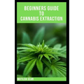 Beginners Guide to Cannabis Extraction: Guides on How to Extract Cannnabis for Different Useage - Paperback