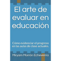 El arte de evaluar en educación: Cómo evidenciar el progreso en las aulas de clase actuales. - Paperback