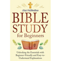 Bible Study for Beginners: Unlocking the Essentials with Beginner-Friendly and Easy-to-Understand Explanations - Paperback