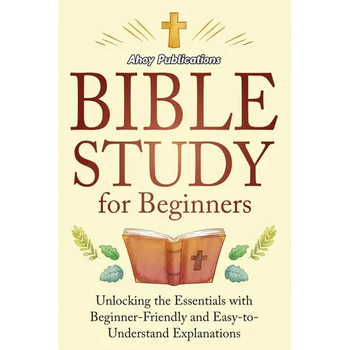 Bible Study for Beginners: Unlocking the Essentials with Beginner-Friendly and Easy-to-Understand Explanations - Paperback