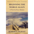 Beginning the World Again: A Novel of Los Alamos - Paperback