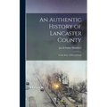 An Authentic History of Lancaster County: In the State of Pennsylvania - Hardcover