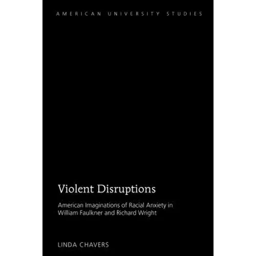 Violent Disruptions: American Imaginations of Racial Anxiety in William Faulkner and Richard Wright - Hardcover