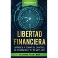 Libertad Financiera: Aprende a Tomar el Control de tu Dinero y de tu Tiempo Hoy Volumen 1 - Paperback