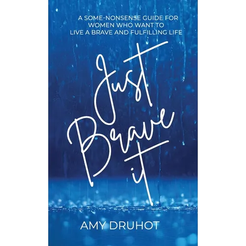 Just Brave it: A Some-nonsense Guide for Women who want to live a Brave and Fulfilling Life. - Hardcover