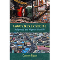 Lagos Never Spoils: Nollywood and Nigerian City Life - Paperback