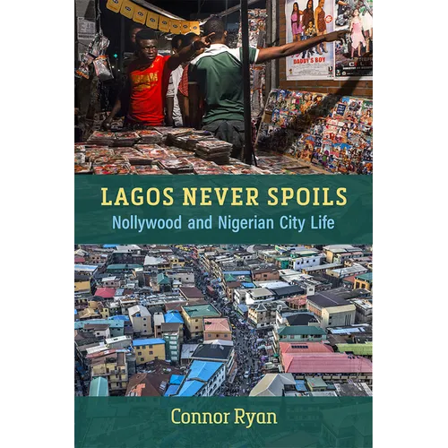 Lagos Never Spoils: Nollywood and Nigerian City Life - Paperback