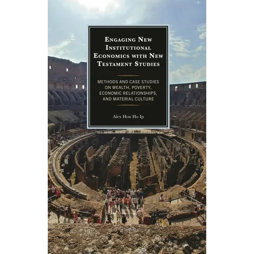 Engaging New Institutional Economics with New Testament Studies: Methods and Case Studies on Wealth, Poverty, Economic Relationships, and Material Cul - Hardcover