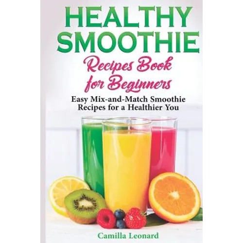 Healthy Smoothie Recipes Book for Beginners: Easy Mix-and-Match Smoothie Recipes for a Healthier You - Paperback