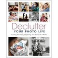 Declutter Your Photo Life: Curating, Preserving, Organizing, and Sharing Your Photos - Paperback