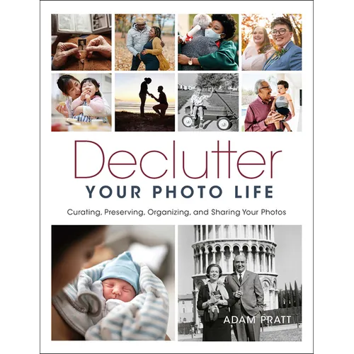 Declutter Your Photo Life: Curating, Preserving, Organizing, and Sharing Your Photos - Paperback