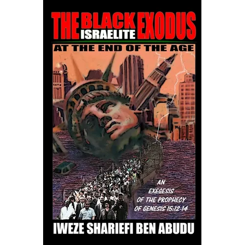 The Black Israelite Exodus at the End of the Age: An Exegesis of the Prophecy of Genesis 15:12-14 - Paperback