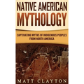 Native American Mythology: Captivating Myths of Indigenous Peoples from North America - Hardcover