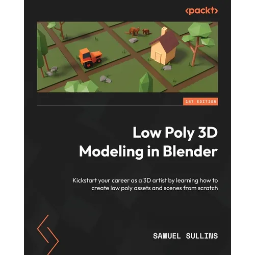 Low Poly 3D Modeling in Blender: Kickstart your career as a 3D artist by learning how to create low poly assets and scenes from scratch - Paperback