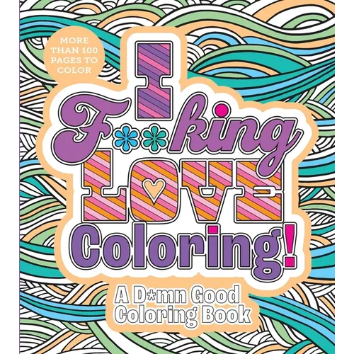 I F**king Love Coloring!: A D*mn Good Coloring Book - More Than 100 Pages to Color - Paperback