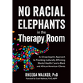 No Racial Elephants in the Therapy Room: An Unapologetic Approach to Providing Culturally Affirming Mental Health Care to Black and African American C - Paperback